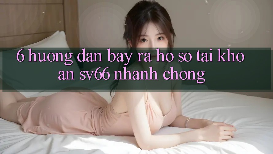 6. Hướng Dẫn Bày ra hồ sơ Tài Khoản SV66 Nhanh Chóng 6. Hướng Dẫn Bày ra hồ sơ Tài Khoản SV66 Nhanh Chóng