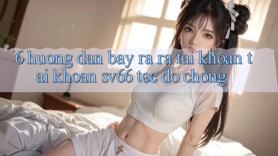 6. Hướng Dẫn Bày ra ra tài khoản Tài Khoản SV66 Tốc độ Chóng 6. Hướng Dẫn Bày ra ra tài khoản Tài Khoản SV66 Tốc độ Chóng