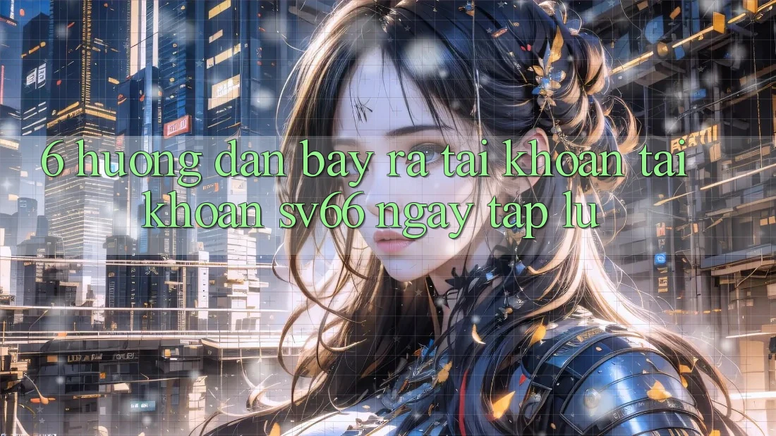6. Hướng Dẫn Bày ra tài khoản Tài Khoản SV66 Ngay tắp lự