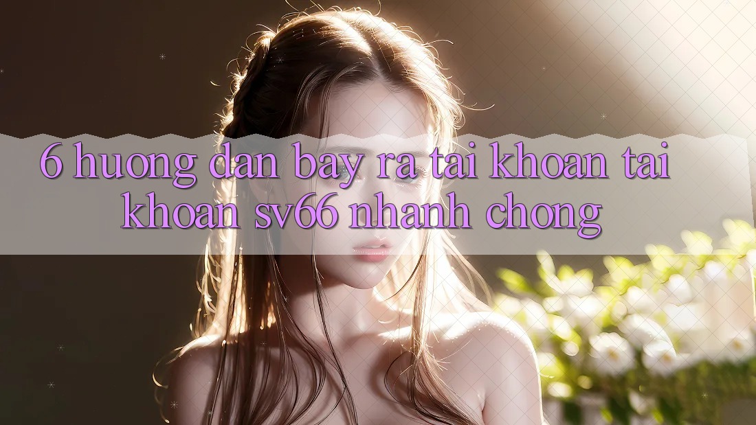 6. Hướng Dẫn Bày ra tài khoản Tài Khoản SV66 Nhanh chóng 6. Hướng Dẫn Bày ra tài khoản Tài Khoản SV66 Nhanh chóng