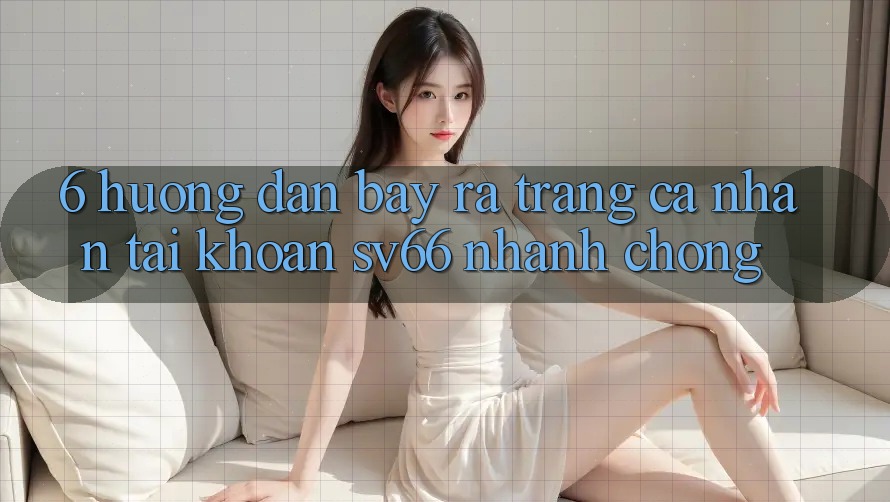 6. Hướng dẫn Bày ra trang cá nhân Tài Khoản SV66 Nhanh chóng 6. Hướng dẫn Bày ra trang cá nhân Tài Khoản SV66 Nhanh chóng