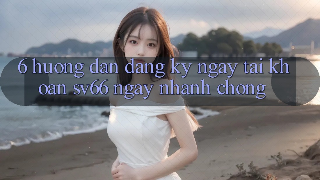 6. Hướng Dẫn Đăng ký ngay Tài Khoản SV66 Ngay nhanh chóng 6. Hướng Dẫn Đăng ký ngay Tài Khoản SV66 Ngay nhanh chóng