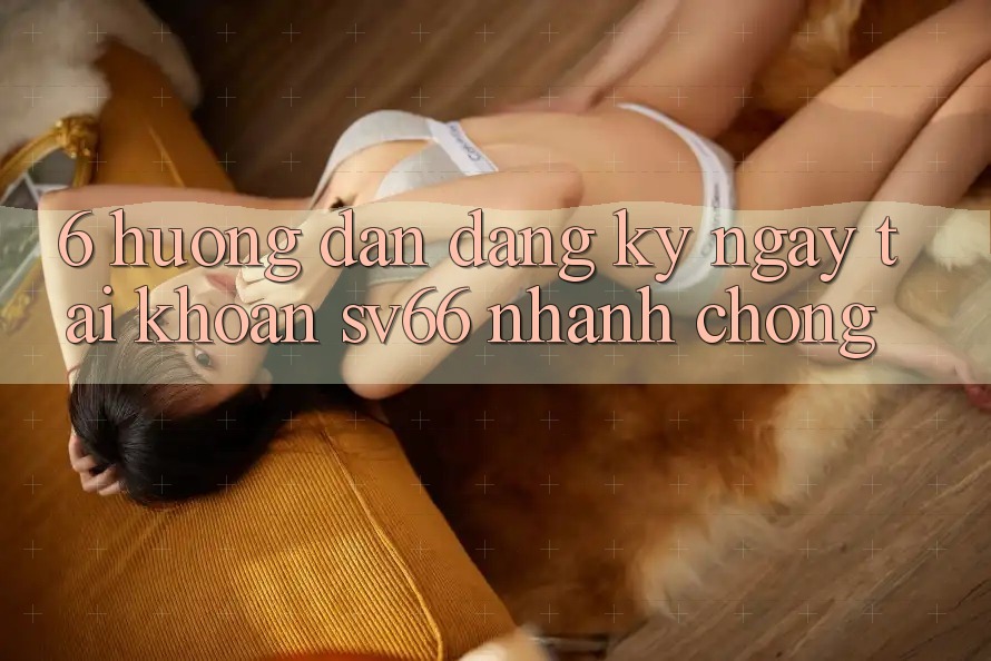 6. Hướng Dẫn Đăng ký ngay Tài Khoản SV66 Nhanh Chóng 6. Hướng Dẫn Đăng ký ngay Tài Khoản SV66 Nhanh Chóng