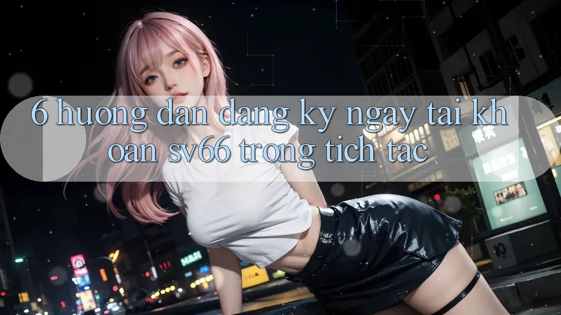 6. Hướng Dẫn Đăng ký ngay Tài khoản SV66 Trong tích tắc 6. Hướng Dẫn Đăng ký ngay Tài khoản SV66 Trong tích tắc