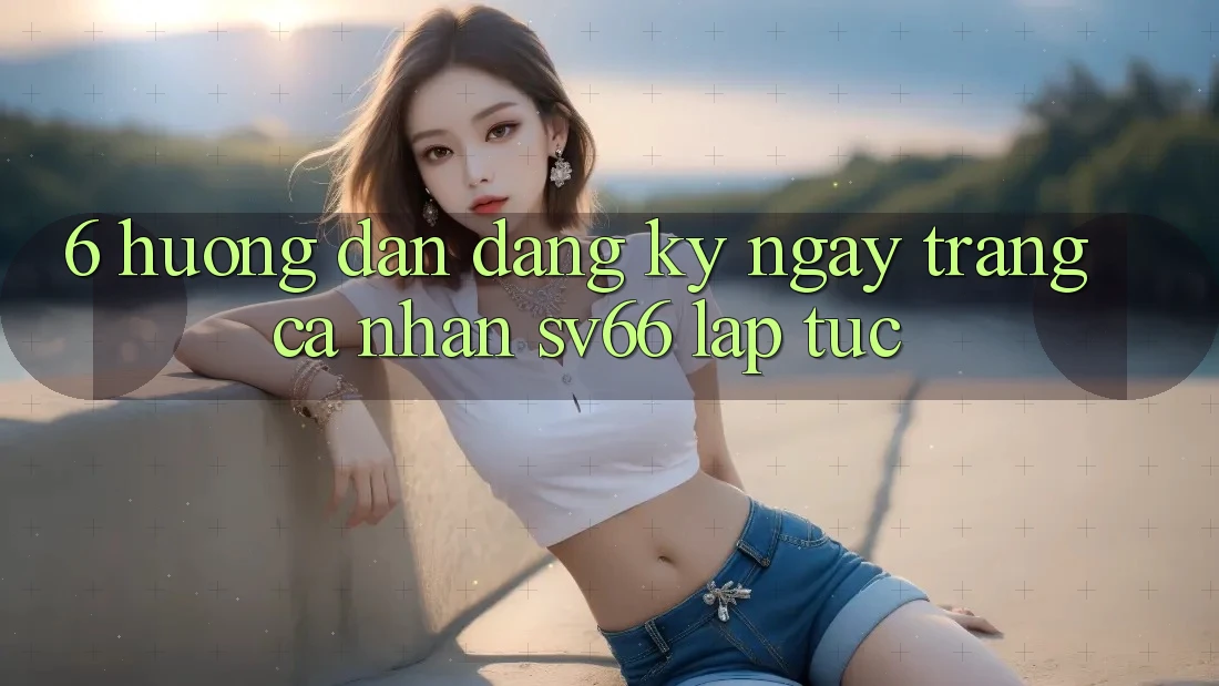 6. Hướng Dẫn Đăng ký ngay Trang cá nhân SV66 Lập tức 6. Hướng Dẫn Đăng ký ngay Trang cá nhân SV66 Lập tức