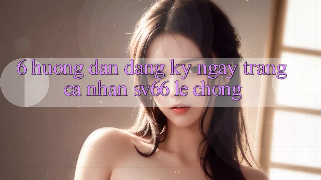 6. Hướng Dẫn Đăng ký ngay Trang cá nhân SV66 Lẹ Chóng 6. Hướng Dẫn Đăng ký ngay Trang cá nhân SV66 Lẹ Chóng