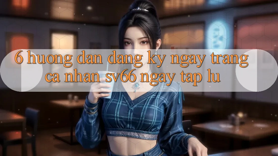 6. Hướng Dẫn Đăng ký ngay Trang cá nhân SV66 Ngay tắp lự