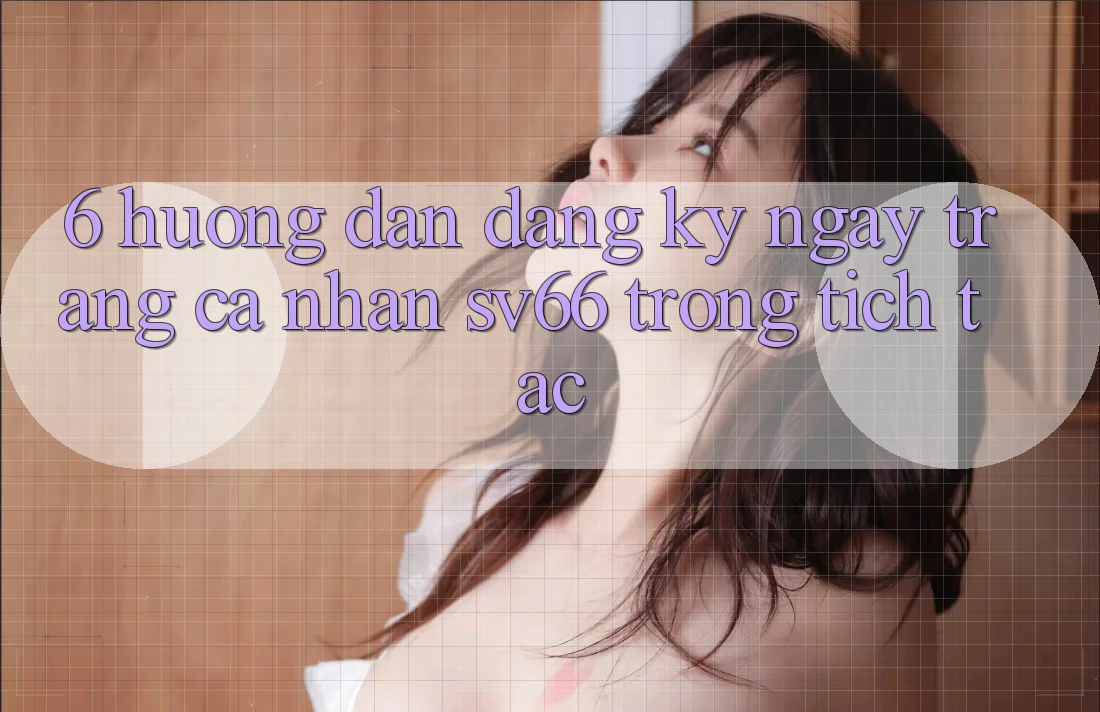 6. Hướng Dẫn Đăng ký ngay Trang cá nhân SV66 Trong tích tắc 6. Hướng Dẫn Đăng ký ngay Trang cá nhân SV66 Trong tích tắc