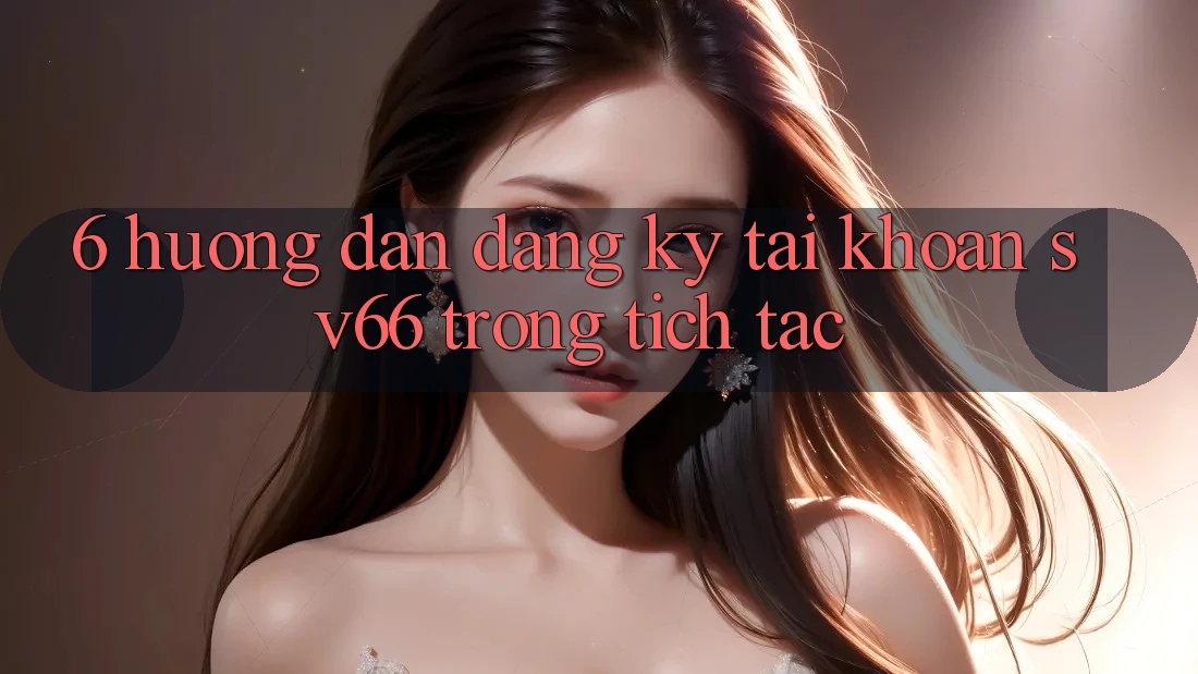 6. Hướng dẫn Đăng Ký Tài Khoản SV66 Trong tích tắc 6. Hướng dẫn Đăng Ký Tài Khoản SV66 Trong tích tắc