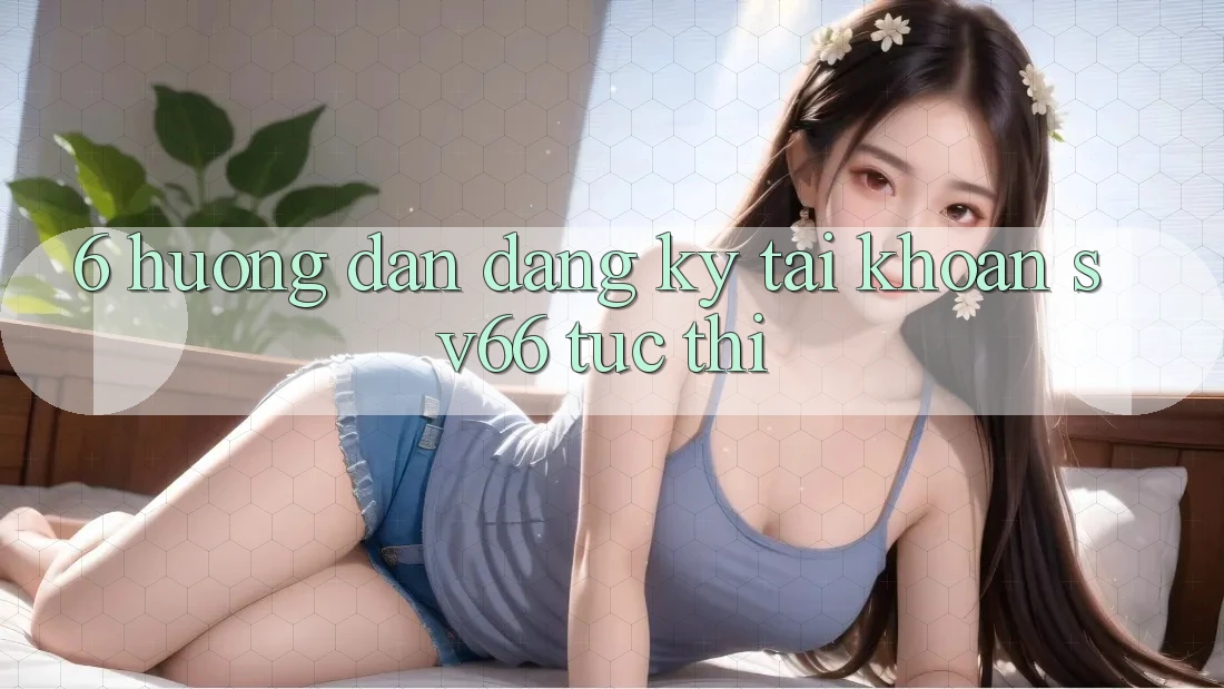 6. Hướng Dẫn Đăng Ký Tài Khoản SV66 Tức thì 6. Hướng Dẫn Đăng Ký Tài Khoản SV66 Tức thì