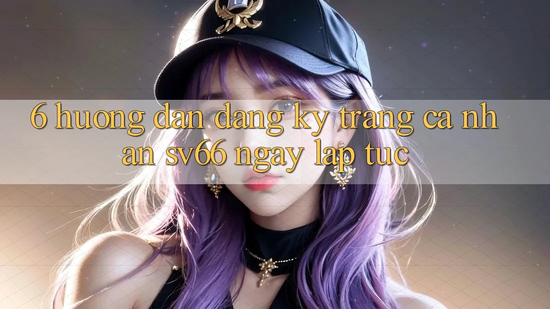 6. Hướng Dẫn Đăng Ký Trang cá nhân SV66 Ngay lập tức 6. Hướng Dẫn Đăng Ký Trang cá nhân SV66 Ngay lập tức