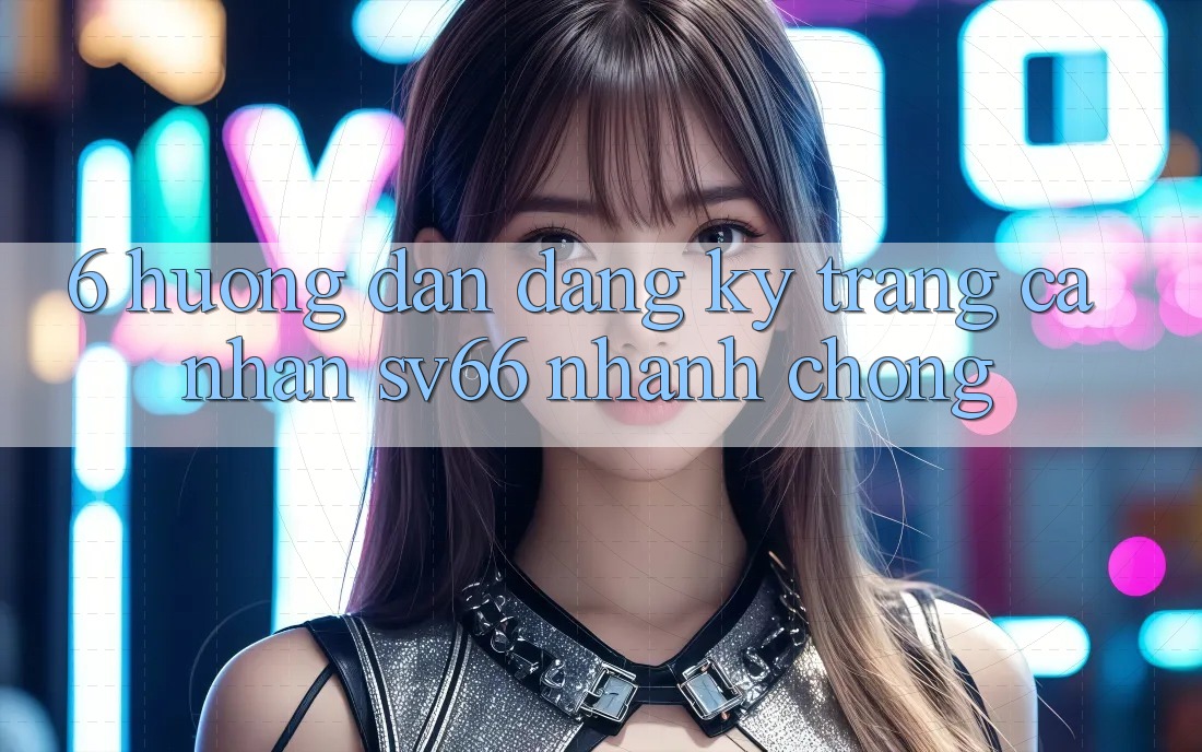 6. Hướng Dẫn Đăng Ký Trang cá nhân SV66 Nhanh chóng 6. Hướng Dẫn Đăng Ký Trang cá nhân SV66 Nhanh chóng