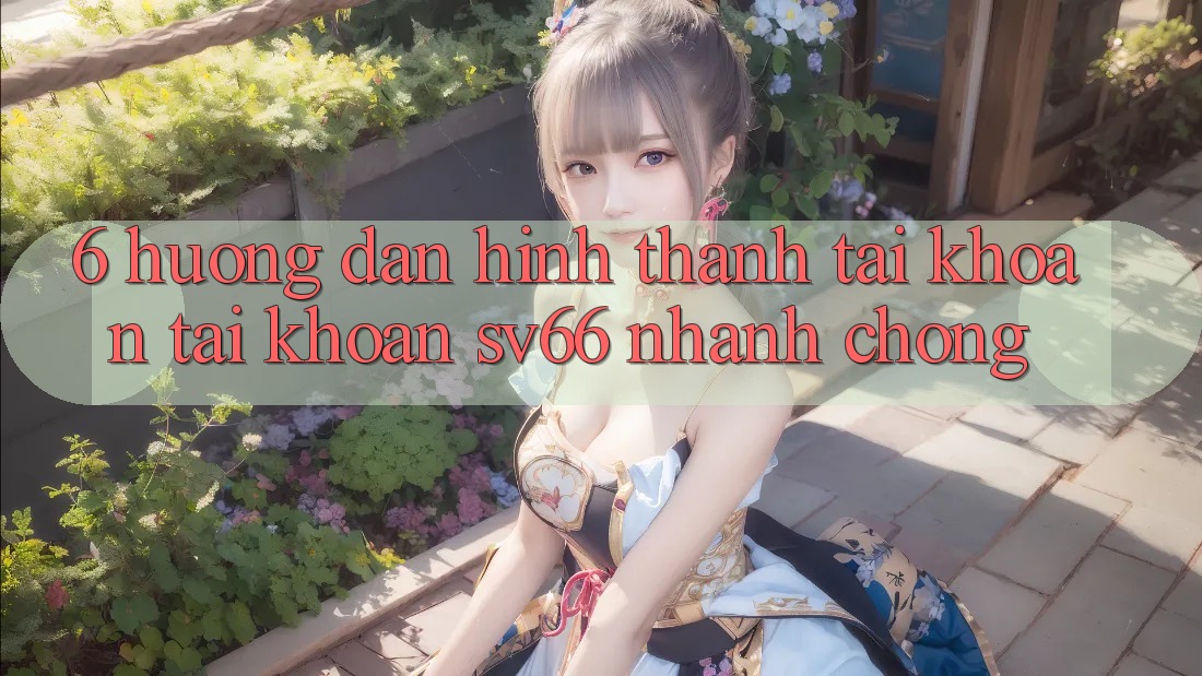 6. Hướng Dẫn Hình thành tài khoản Tài Khoản SV66 Nhanh Chóng 6. Hướng Dẫn Hình thành tài khoản Tài Khoản SV66 Nhanh Chóng