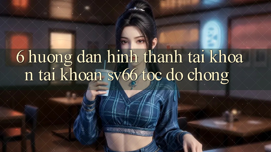 6. Hướng Dẫn Hình thành tài khoản Tài Khoản SV66 Tốc độ Chóng