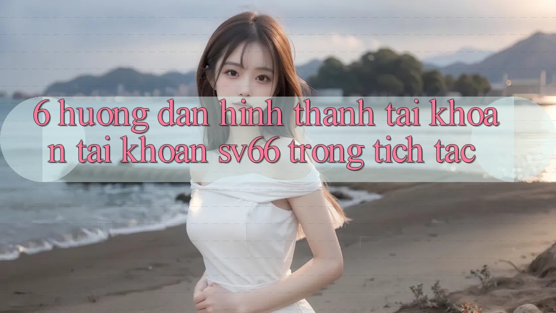 6. Hướng Dẫn Hình thành tài khoản Tài Khoản SV66 Trong tích tắc 6. Hướng Dẫn Hình thành tài khoản Tài Khoản SV66 Trong tích tắc