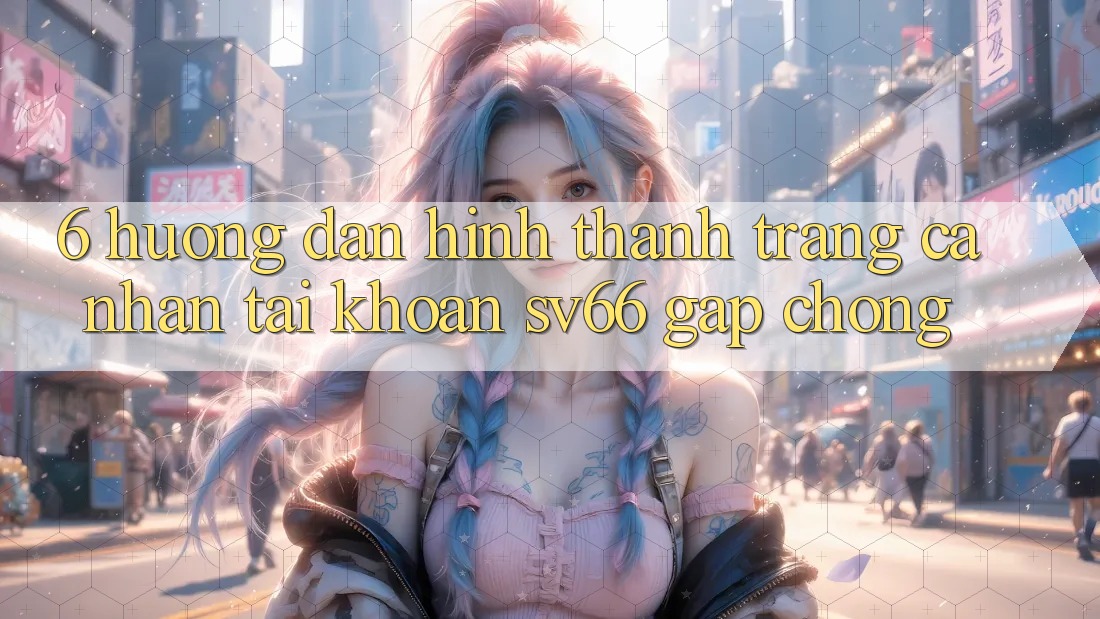 6. Hướng Dẫn Hình thành trang cá nhân Tài Khoản SV66 Gấp Chóng