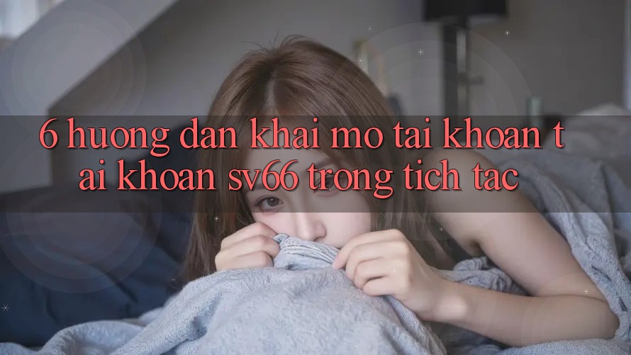 6. Hướng Dẫn Khai mở tài khoản Tài Khoản SV66 Trong tích tắc 6. Hướng Dẫn Khai mở tài khoản Tài Khoản SV66 Trong tích tắc
