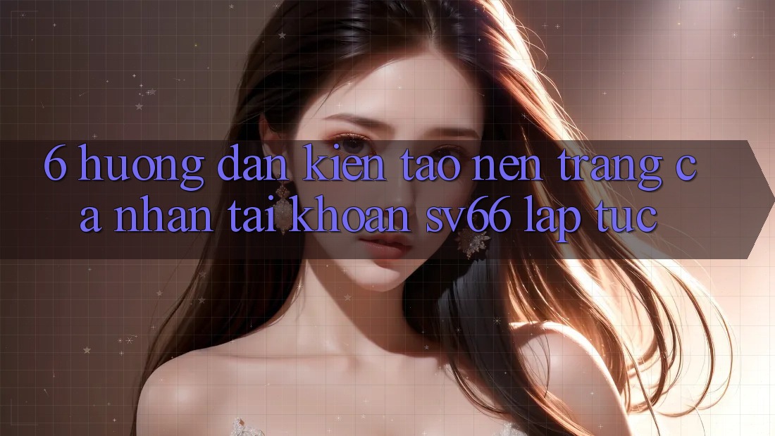 6. Hướng Dẫn Kiến tạo nên trang cá nhân Tài Khoản SV66 Lập tức 6. Hướng Dẫn Kiến tạo nên trang cá nhân Tài Khoản SV66 Lập tức