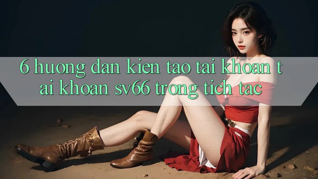 6. Hướng Dẫn Kiến tạo tài khoản Tài Khoản SV66 Trong tích tắc 6. Hướng Dẫn Kiến tạo tài khoản Tài Khoản SV66 Trong tích tắc