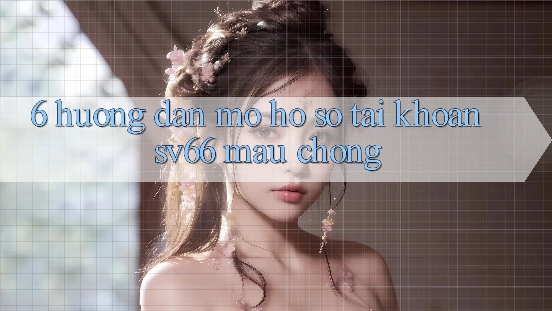 6. Hướng Dẫn Mở hồ sơ Tài Khoản SV66 Mau Chóng 6. Hướng Dẫn Mở hồ sơ Tài Khoản SV66 Mau Chóng