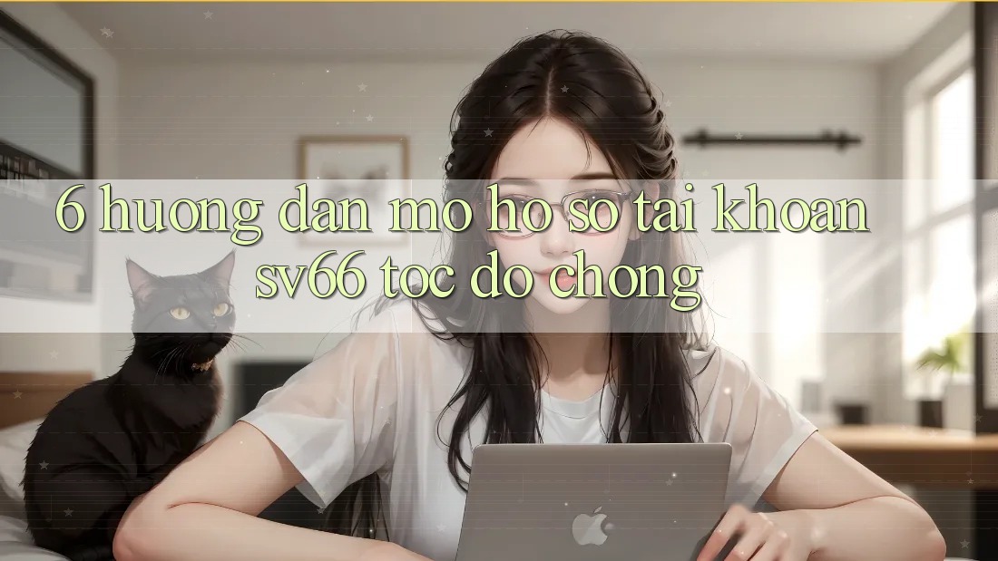 6. Hướng dẫn Mở hồ sơ Tài Khoản SV66 Tốc độ Chóng 6. Hướng dẫn Mở hồ sơ Tài Khoản SV66 Tốc độ Chóng