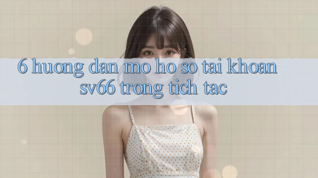 6. Hướng Dẫn Mở hồ sơ Tài Khoản SV66 Trong tích tắc 6. Hướng Dẫn Mở hồ sơ Tài Khoản SV66 Trong tích tắc