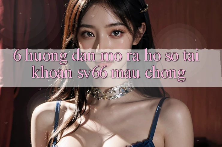 6. Hướng Dẫn Mở ra hồ sơ Tài Khoản SV66 Mau Chóng 6. Hướng Dẫn Mở ra hồ sơ Tài Khoản SV66 Mau Chóng