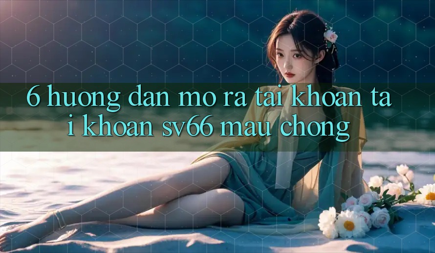 6. Hướng Dẫn Mở ra tài khoản Tài Khoản SV66 Mau Chóng 6. Hướng Dẫn Mở ra tài khoản Tài Khoản SV66 Mau Chóng