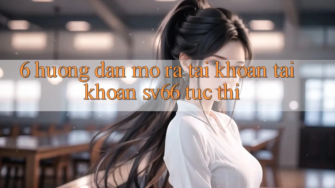 6. Hướng Dẫn Mở ra tài khoản Tài Khoản SV66 Tức thì 6. Hướng Dẫn Mở ra tài khoản Tài Khoản SV66 Tức thì