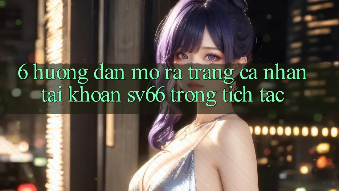 6. Hướng Dẫn Mở ra trang cá nhân Tài Khoản SV66 Trong tích tắc 6. Hướng Dẫn Mở ra trang cá nhân Tài Khoản SV66 Trong tích tắc