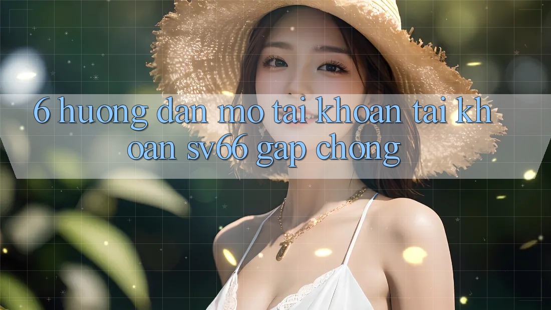 6. Hướng dẫn Mở tài khoản Tài Khoản SV66 Gấp Chóng 6. Hướng dẫn Mở tài khoản Tài Khoản SV66 Gấp Chóng