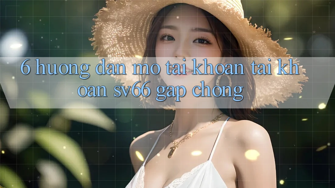 6. Hướng Dẫn Mở tài khoản Tài Khoản SV66 Gấp Chóng