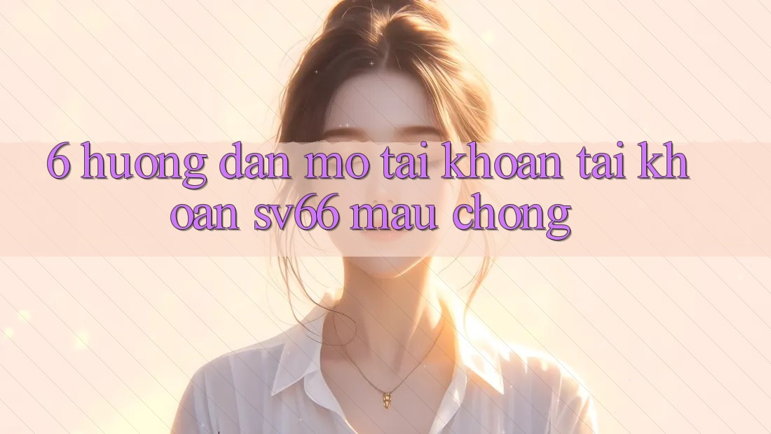 6. Hướng Dẫn Mở tài khoản Tài Khoản SV66 Mau Chóng 6. Hướng Dẫn Mở tài khoản Tài Khoản SV66 Mau Chóng