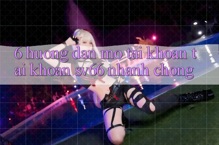 6. Hướng Dẫn Mở tài khoản Tài Khoản SV66 Nhanh Chóng 6. Hướng Dẫn Mở tài khoản Tài Khoản SV66 Nhanh Chóng