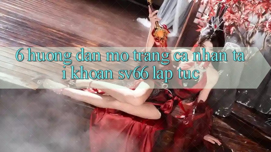 6. Hướng Dẫn Mở trang cá nhân Tài Khoản SV66 Lập tức 6. Hướng Dẫn Mở trang cá nhân Tài Khoản SV66 Lập tức