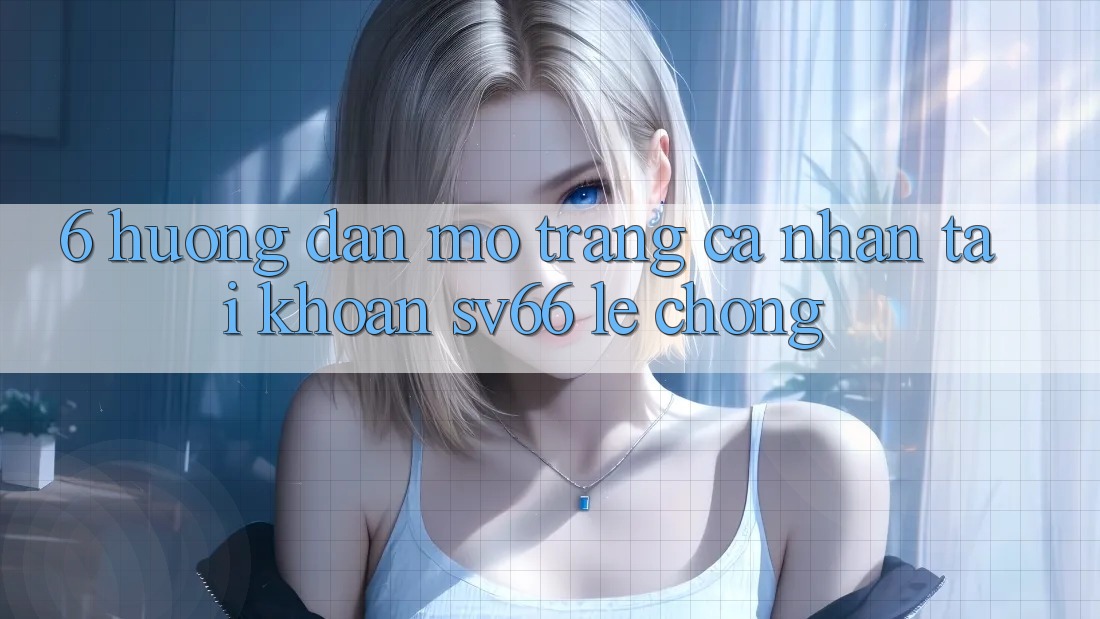 6. Hướng Dẫn Mở trang cá nhân Tài Khoản SV66 Lẹ Chóng 6. Hướng Dẫn Mở trang cá nhân Tài Khoản SV66 Lẹ Chóng