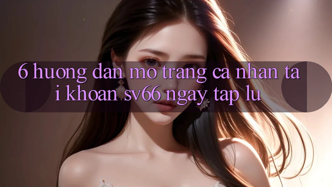 6. Hướng Dẫn Mở trang cá nhân Tài Khoản SV66 Ngay tắp lự 6. Hướng Dẫn Mở trang cá nhân Tài Khoản SV66 Ngay tắp lự