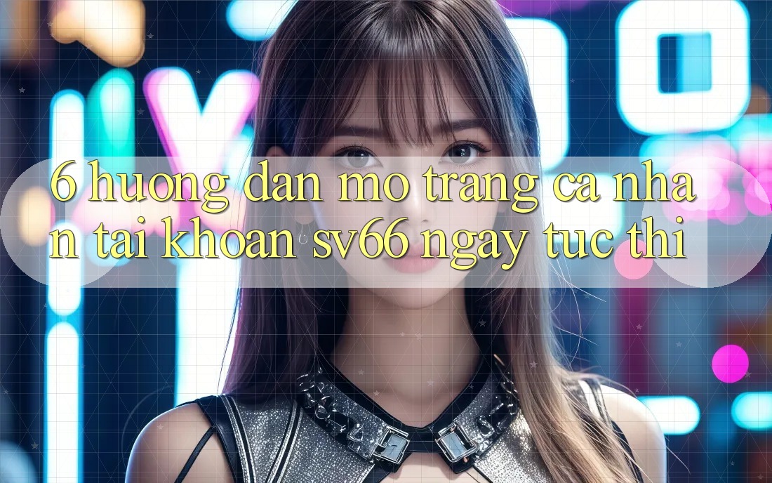 6. Hướng Dẫn Mở trang cá nhân Tài Khoản SV66 Ngay tức thì 6. Hướng Dẫn Mở trang cá nhân Tài Khoản SV66 Ngay tức thì