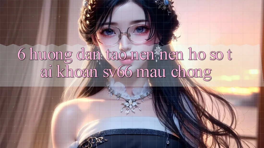 6. Hướng Dẫn Tạo nên nên hồ sơ Tài Khoản SV66 Mau Chóng 6. Hướng Dẫn Tạo nên nên hồ sơ Tài Khoản SV66 Mau Chóng