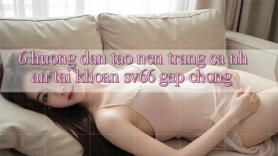 6. Hướng Dẫn Tạo nên trang cá nhân Tài Khoản SV66 Gấp Chóng