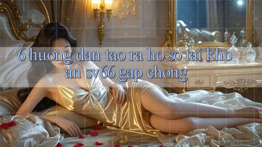6. Hướng dẫn Tạo ra hồ sơ Tài Khoản SV66 Gấp Chóng 6. Hướng dẫn Tạo ra hồ sơ Tài Khoản SV66 Gấp Chóng