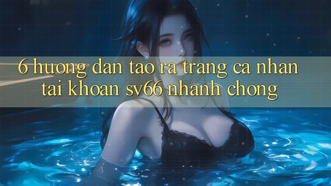 6. Hướng Dẫn Tạo ra trang cá nhân Tài Khoản SV66 Nhanh Chóng 6. Hướng Dẫn Tạo ra trang cá nhân Tài Khoản SV66 Nhanh Chóng