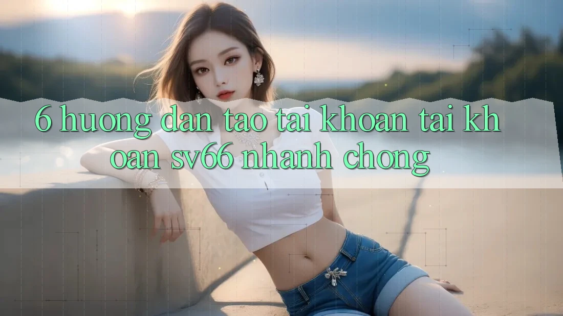 6. Hướng dẫn Tạo tài khoản Tài Khoản SV66 Nhanh Chóng 6. Hướng dẫn Tạo tài khoản Tài Khoản SV66 Nhanh Chóng