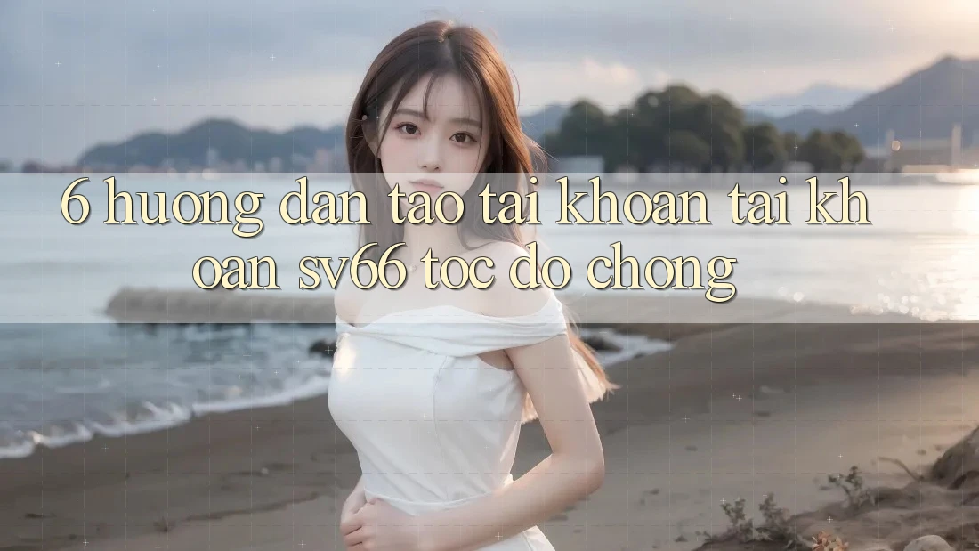 6. Hướng dẫn Tạo tài khoản Tài Khoản SV66 Tốc độ Chóng 6. Hướng dẫn Tạo tài khoản Tài Khoản SV66 Tốc độ Chóng