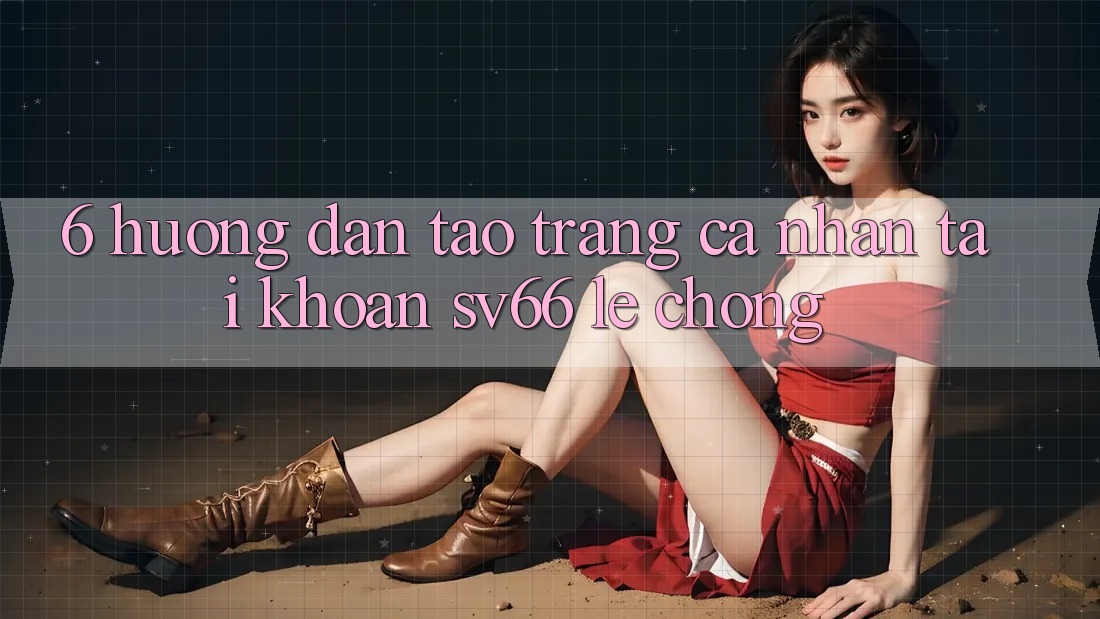 6. Hướng Dẫn Tạo trang cá nhân Tài Khoản SV66 Lẹ Chóng 6. Hướng Dẫn Tạo trang cá nhân Tài Khoản SV66 Lẹ Chóng