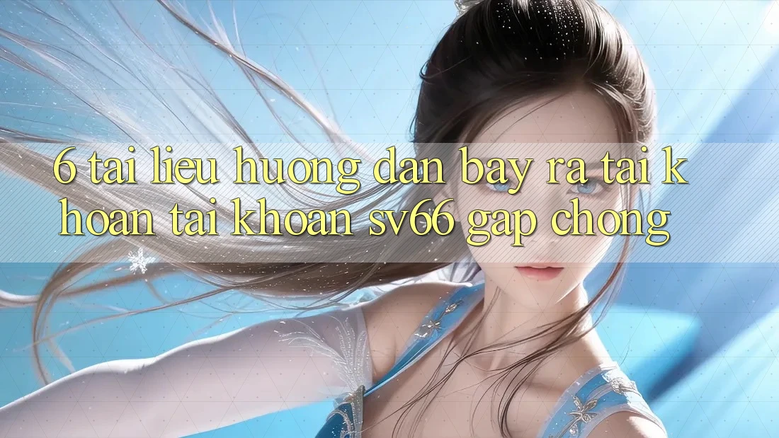 6. Tài liệu hướng dẫn Bày ra tài khoản Tài Khoản SV66 Gấp Chóng 6. Tài liệu hướng dẫn Bày ra tài khoản Tài Khoản SV66 Gấp Chóng