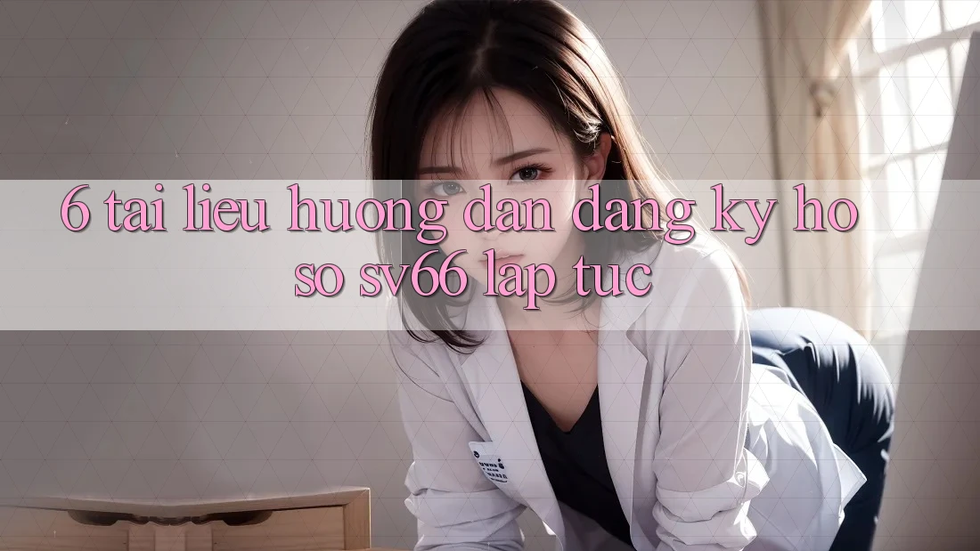 6. Tài liệu hướng dẫn Đăng Ký Hồ sơ SV66 Lập tức