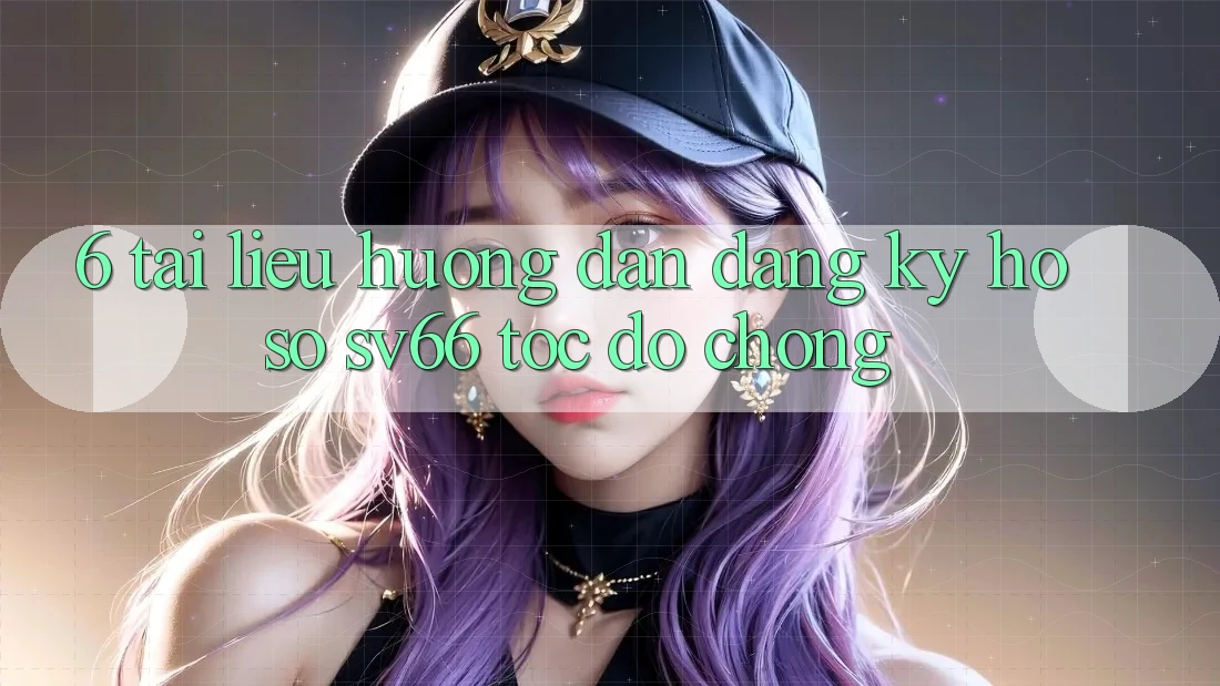 6. Tài liệu hướng dẫn Đăng Ký Hồ sơ SV66 Tốc độ Chóng 6. Tài liệu hướng dẫn Đăng Ký Hồ sơ SV66 Tốc độ Chóng
