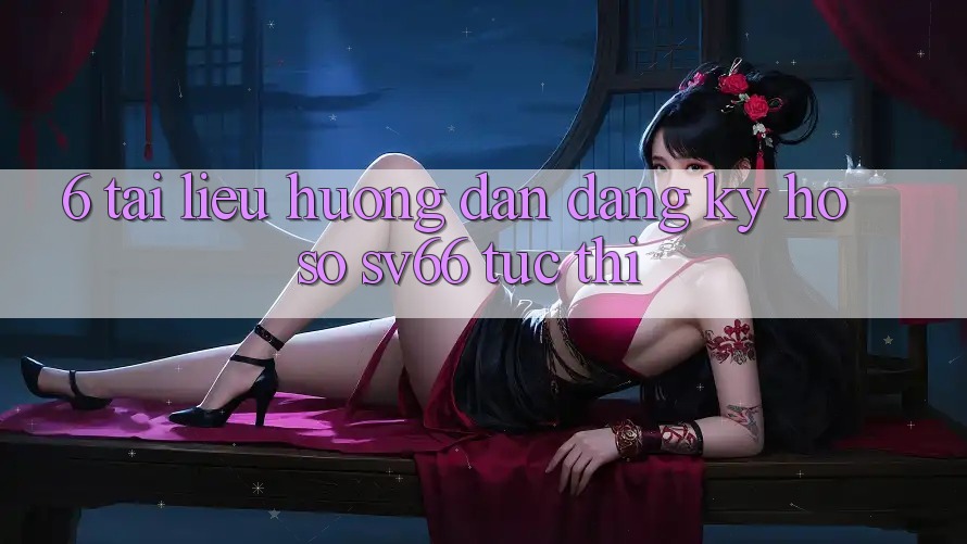 6. Tài liệu hướng dẫn Đăng Ký Hồ sơ SV66 Tức thì