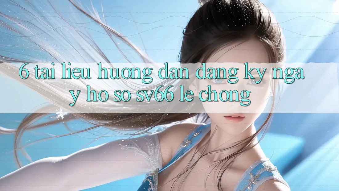 6. Tài liệu hướng dẫn Đăng ký ngay Hồ sơ SV66 Lẹ Chóng